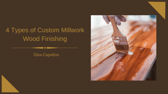 4 Types of Custom Millwork Wood Finishing _ Gino Capolino
